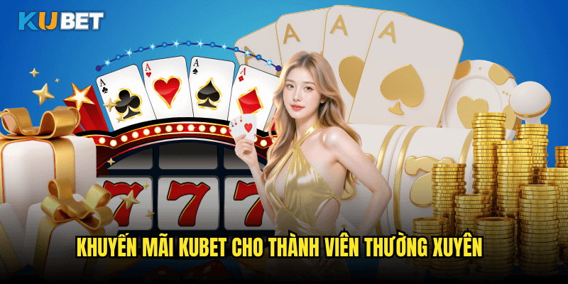 Khuyến Mãi Kubet Cho Thành Viên Thường Xuyên