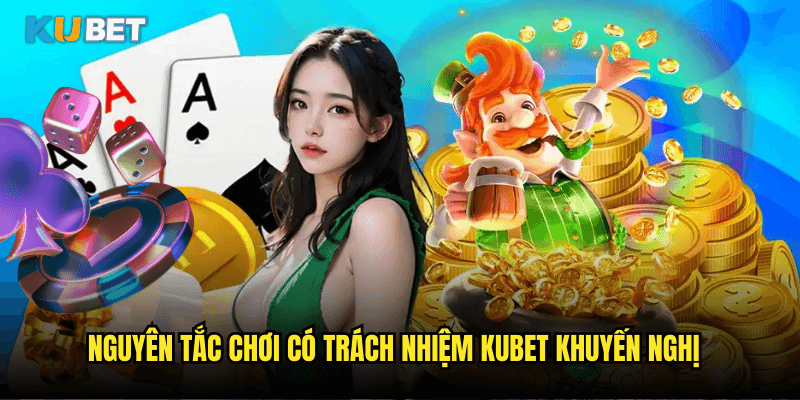 Nguyên Tắc Chơi Có Trách Nhiệm Kubet Khuyến Nghị