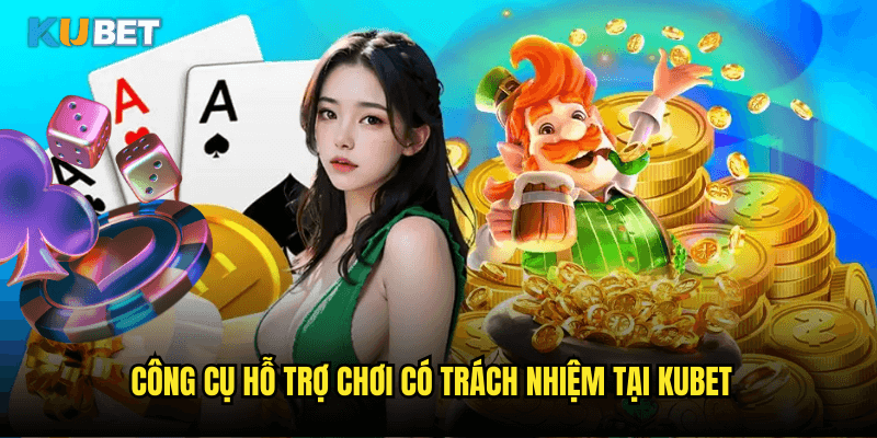Công Cụ Hỗ Trợ Chơi Có Trách Nhiệm Tại Kubet