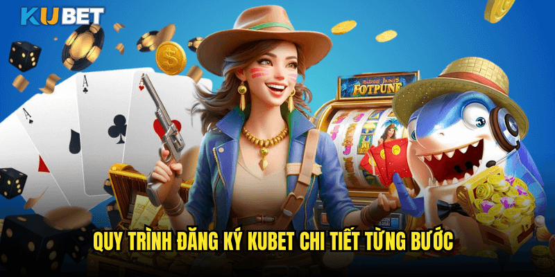 Quy Trình Đăng Ký Kubet Chi Tiết Từng Bước