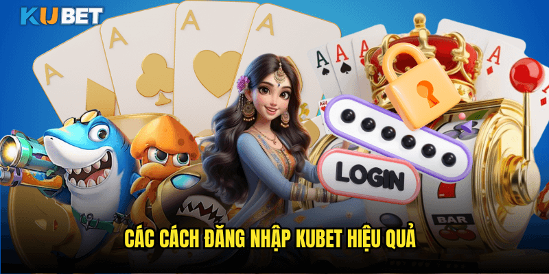 Các Cách Đăng Nhập Kubet Hiệu Quả