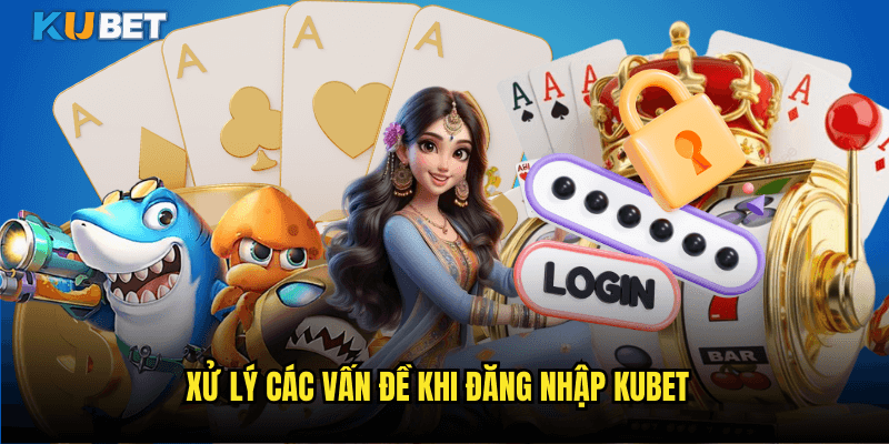 Xử Lý Các Vấn Đề Khi Đăng Nhập Kubet